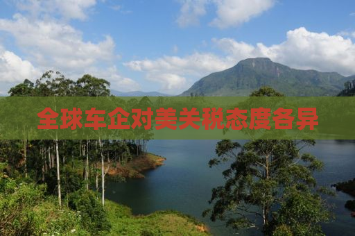 全球车企对美关税态度各异