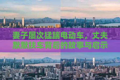妻子屡次猛踹电动车，丈夫默默扶车背后的故事与启示