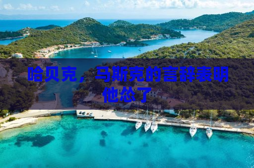 哈贝克，马斯克的言辞表明他怂了