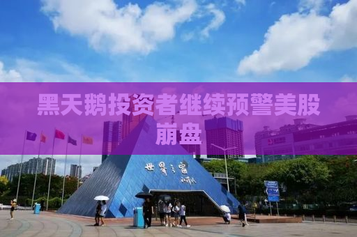 黑天鹅投资者继续预警美股崩盘