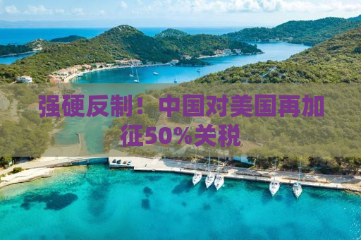 强硬反制！中国对美国再加征50%关税