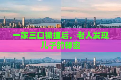 一家三口被撞后，老人发现儿子的秘密