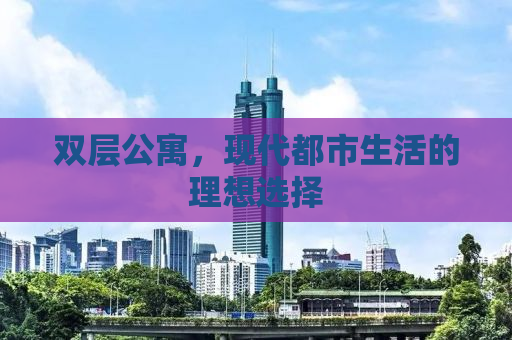 双层公寓，现代都市生活的理想选择