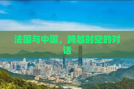 法国与中国，跨越时空的对话