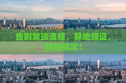 告别繁琐流程，异地领证，轻松搞定！