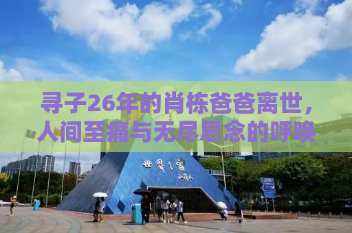寻子26年的肖栋爸爸离世，人间至痛与无尽思念的呼唤