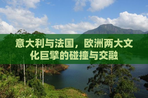 意大利与法国，欧洲两大文化巨擘的碰撞与交融