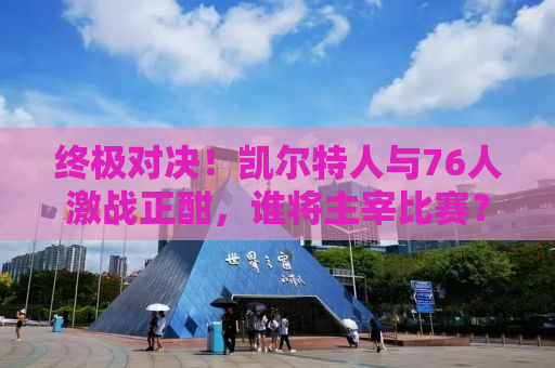 终极对决！凯尔特人与76人激战正酣，谁将主宰比赛？