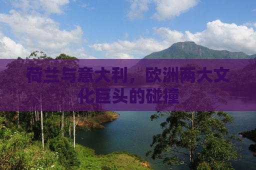 荷兰与意大利，欧洲两大文化巨头的碰撞