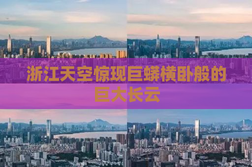 浙江天空惊现巨蟒横卧般的巨大长云