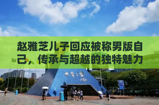 赵雅芝儿子回应被称男版自己，传承与超越的独特魅力