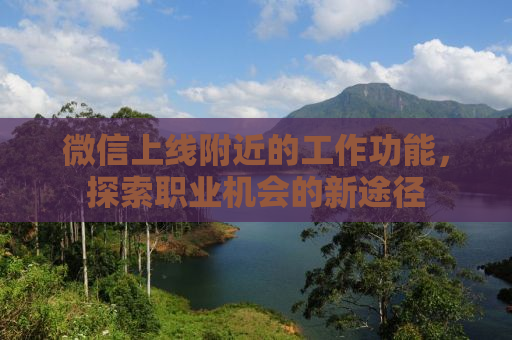 微信上线附近的工作功能，探索职业机会的新途径