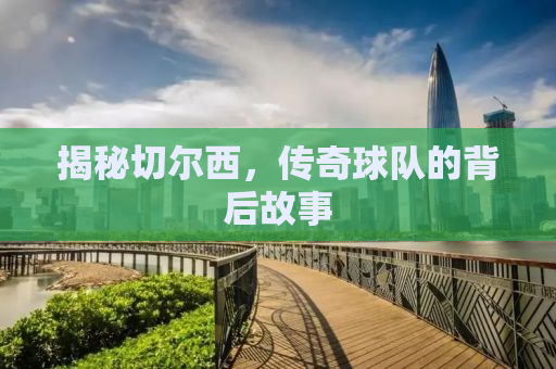 揭秘切尔西，传奇球队的背后故事