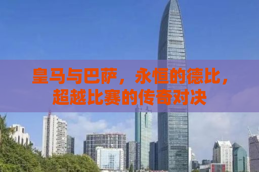 皇马与巴萨，永恒的德比，超越比赛的传奇对决