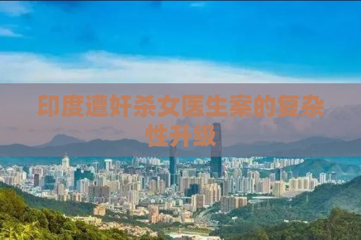 印度遭奸杀女医生案的复杂性升级