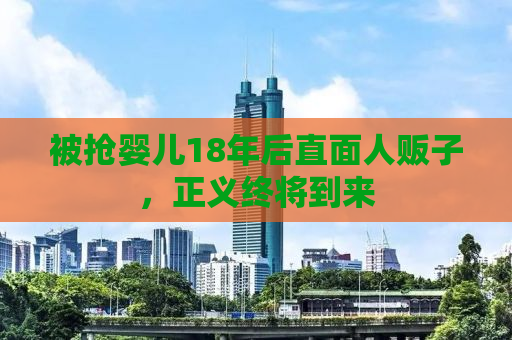 被抢婴儿18年后直面人贩子，正义终将到来