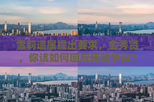 雪莉遗属提出要求，金秀贤，你该如何回应床戏争议？